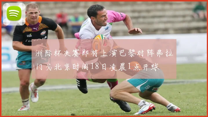 洲际杯决赛即将上演巴黎对阵弗拉门戈北京时间18日凌晨1点开球