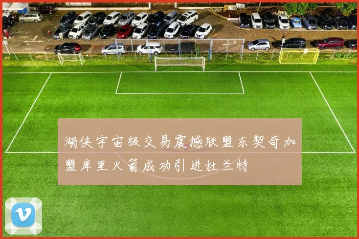 湖侠宇宙级交易震撼联盟东契奇加盟库里火箭成功引进杜兰特