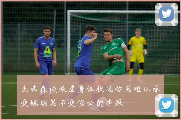 杰弗森谈浓眉身体状况称或难以承受姚明若不受伤必能夺冠