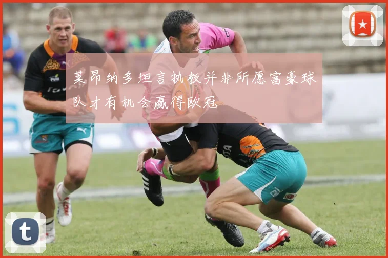 莱昂纳多坦言执教并非所愿富豪球队才有机会赢得欧冠