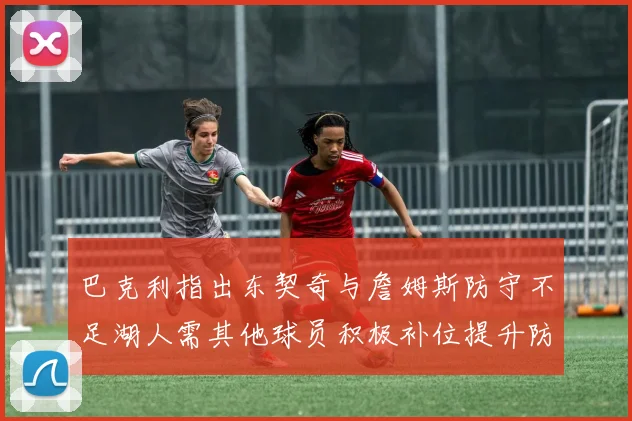 巴克利指出东契奇与詹姆斯防守不足湖人需其他球员积极补位提升防守力度