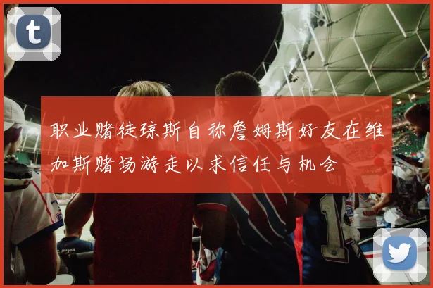 职业赌徒琼斯自称詹姆斯好友在维加斯赌场游走以求信任与机会
