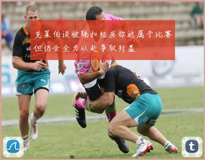 克莱伯谈被隔扣经历称这属于比赛但仍会全力以赴争取封盖